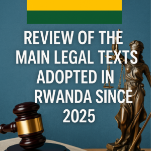 REVIEW OF THE MAIN LEGAL TEXTS ADOPTED IN RWANDA SINCE 2025